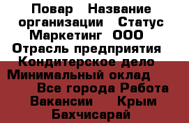 Повар › Название организации ­ Статус-Маркетинг, ООО › Отрасль предприятия ­ Кондитерское дело › Минимальный оклад ­ 30 000 - Все города Работа » Вакансии   . Крым,Бахчисарай